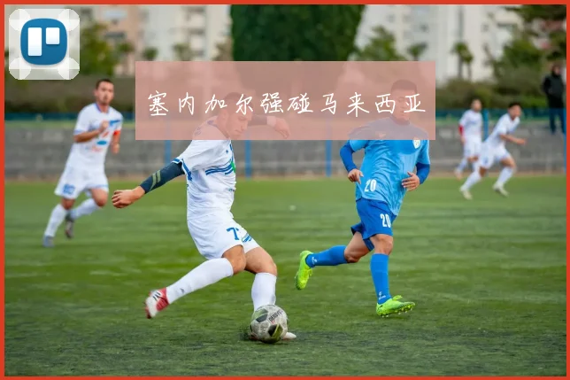 塞内加尔强碰马来西亚
