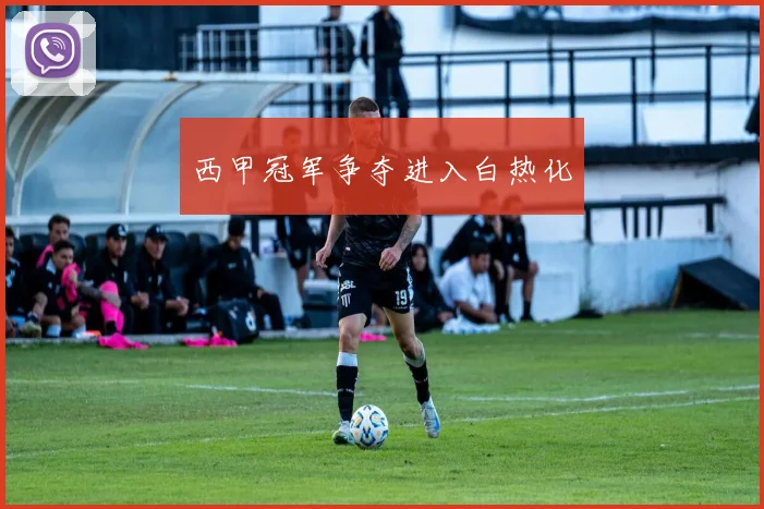 西甲冠军争夺进入白热化