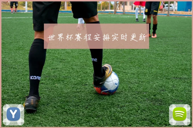 世界杯赛程安排实时更新