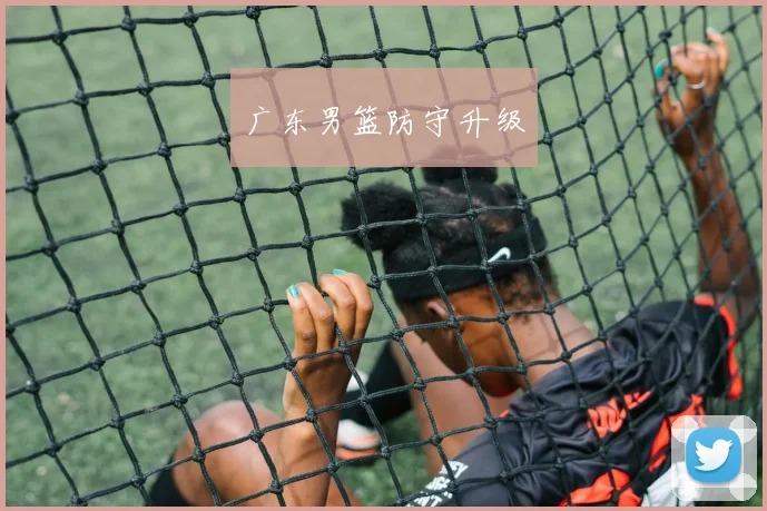 广东男篮防守升级