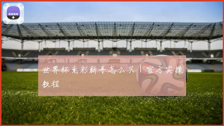 世界杯竞彩新手怎么买｜官方实操教程