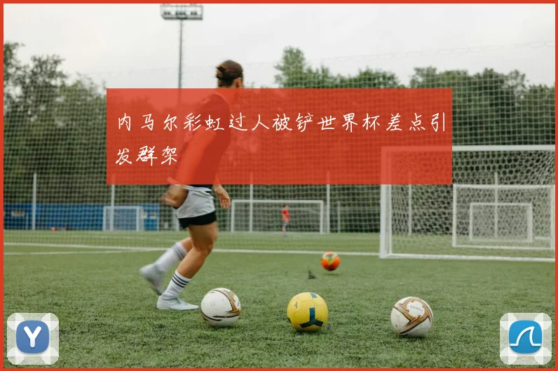 内马尔彩虹过人被铲世界杯差点引发群架